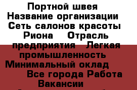 Портной-швея › Название организации ­ Сеть салонов красоты «Риона» › Отрасль предприятия ­ Легкая промышленность › Минимальный оклад ­ 50 000 - Все города Работа » Вакансии   . Архангельская обл.,Северодвинск г.